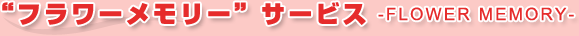 “フラワーメモリー”サービス-Flower Memory-